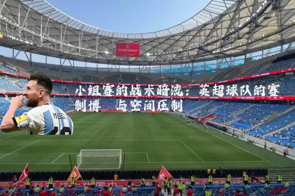 小组赛的战术暗流：英超球队的赛制博弈与空间压制