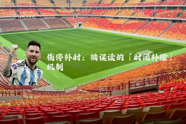 伤停补时:被误读的「时间补偿」机制