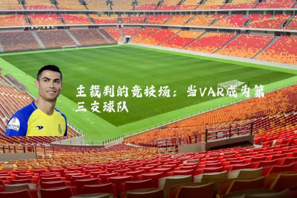 主裁判的竞技场:当VAR成为第三支球队