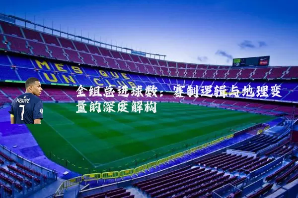全组总进球数:赛制逻辑与地理变量的深度解构