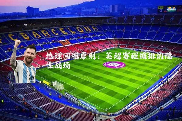 地理回避原则：英超赛程编排的隐性战场