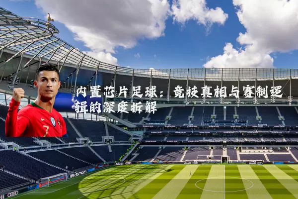 内置芯片足球：竞技真相与赛制逻辑的深度拆解