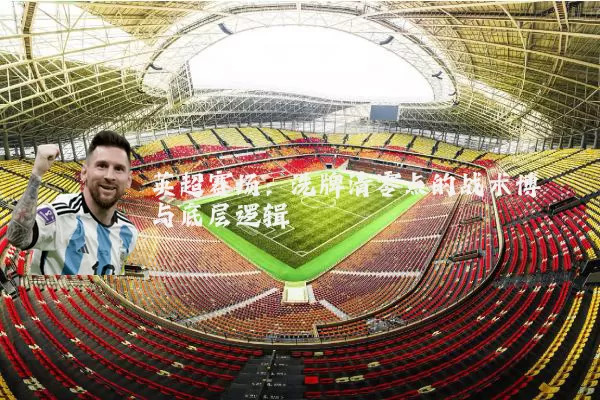 英超赛场：洗牌清零点的战术博弈与底层逻辑