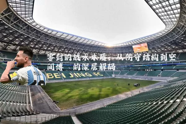 零封的战术本质:从防守结构到空间博弈的深层解码