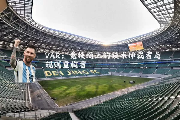 VAR:竞技场上的技术仲裁者与规则重构者