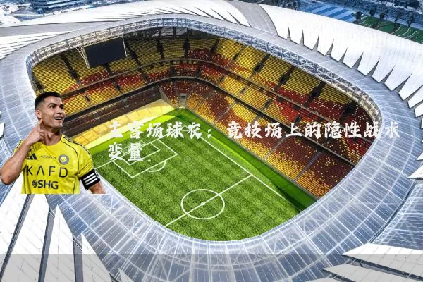 主客场球衣:竞技场上的隐性战术变量