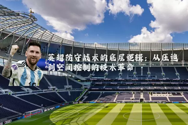 英超防守战术的底层逻辑:从压迫到空间控制的技术革命