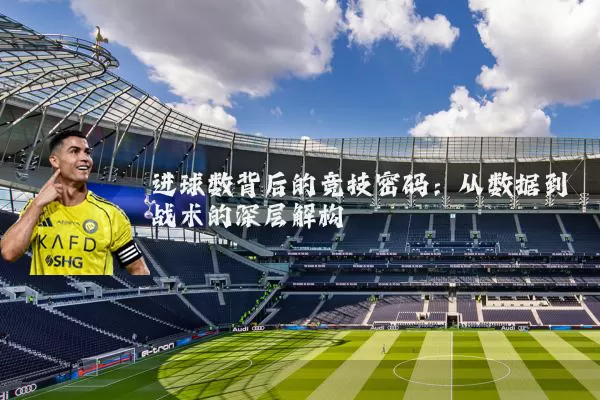 进球数背后的竞技密码:从数据到战术的深层解构